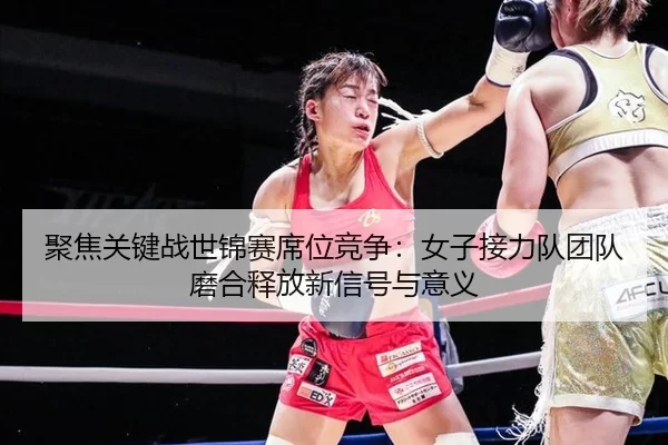 ju-jiao-guan-jian-zhan-shi-jin-sai-xi-wei-jing-zheng-nv-zi-jie-li-dui-tuan-dui-mo-he-shi-fang-xin-xin-hao-yu-yi-yi-2-182.jpg